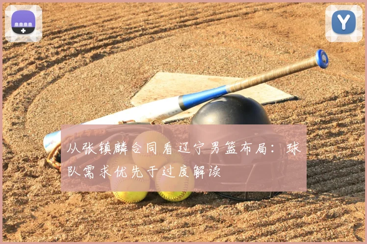 从张镇麟合同看辽宁男篮布局：球队需求优先于过度解读