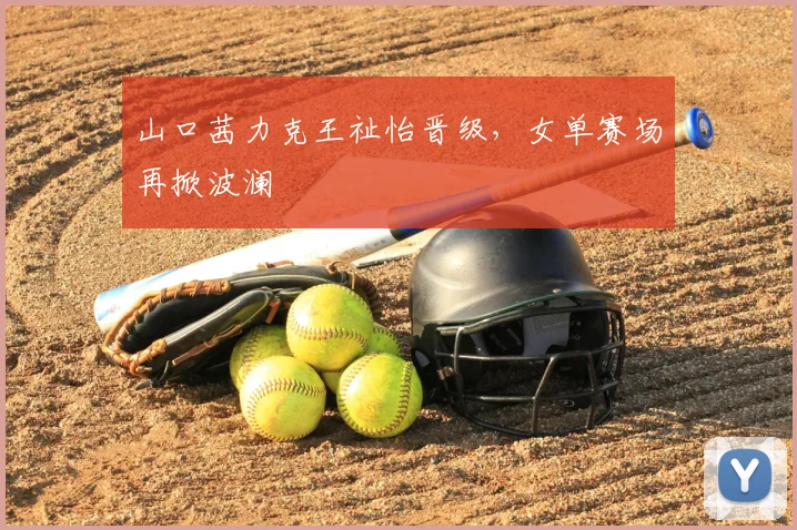 山口茜力克王祉怡晋级，女单赛场再掀波澜