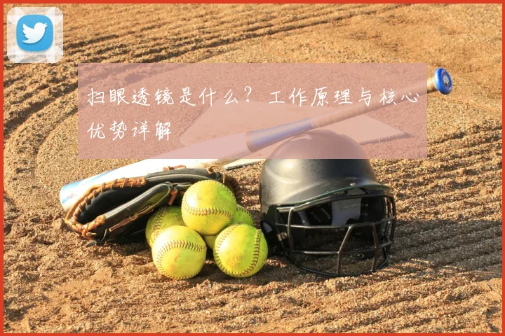 扫眼透镜是什么？工作原理与核心优势详解