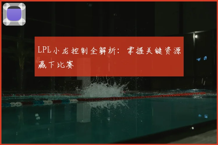 LPL小龙控制全解析：掌握关键资源赢下比赛