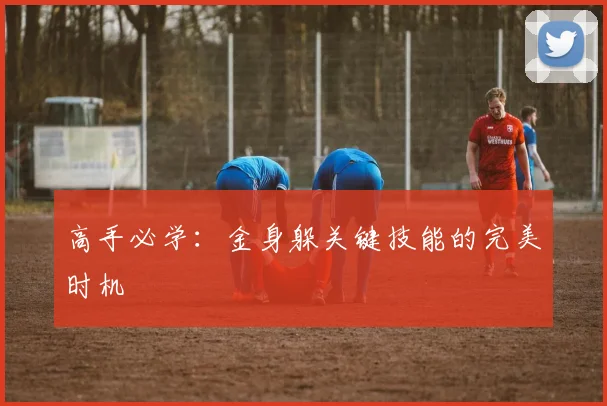 高手必学：金身躲关键技能的完美时机