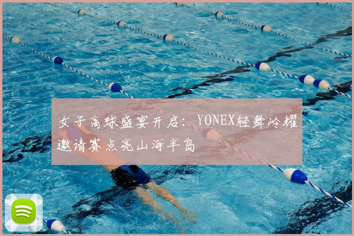 女子高球盛宴开启：YONEX轻舞岭耀邀请赛点亮山海半岛