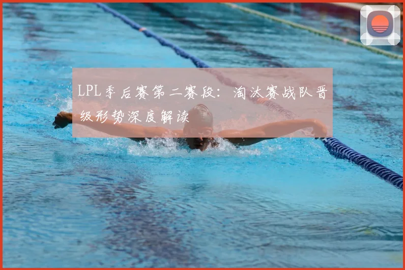 LPL季后赛第二赛段：淘汰赛战队晋级形势深度解读