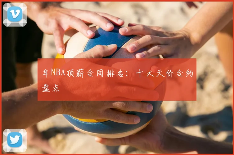 年NBA顶薪合同排名：十大天价合约盘点