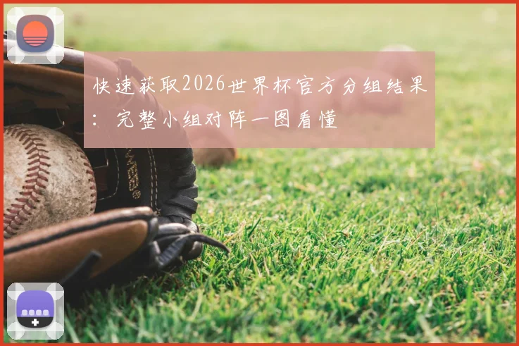 快速获取2026世界杯官方分组结果：完整小组对阵一图看懂