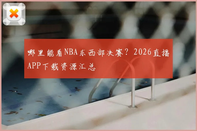 哪里能看NBA东西部决赛？2026直播APP下载资源汇总