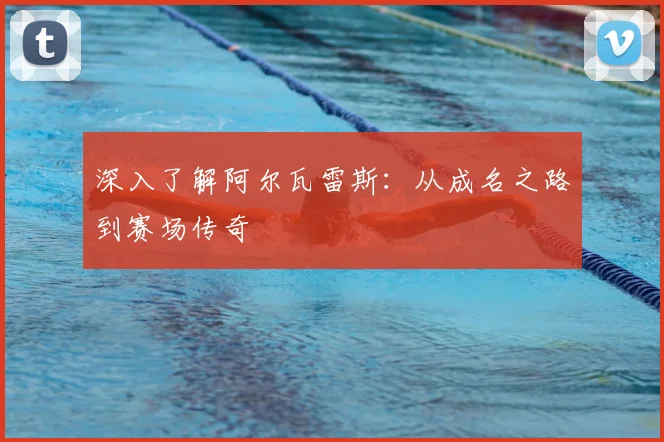 深入了解阿尔瓦雷斯：从成名之路到赛场传奇