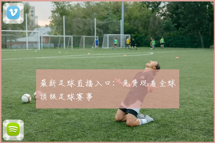 最新足球直播入口：免费观看全球顶级足球赛事