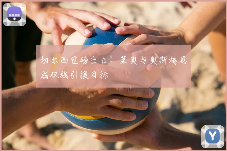 切尔西重磅出击!莱奥与奥斯梅恩成双线引援目标