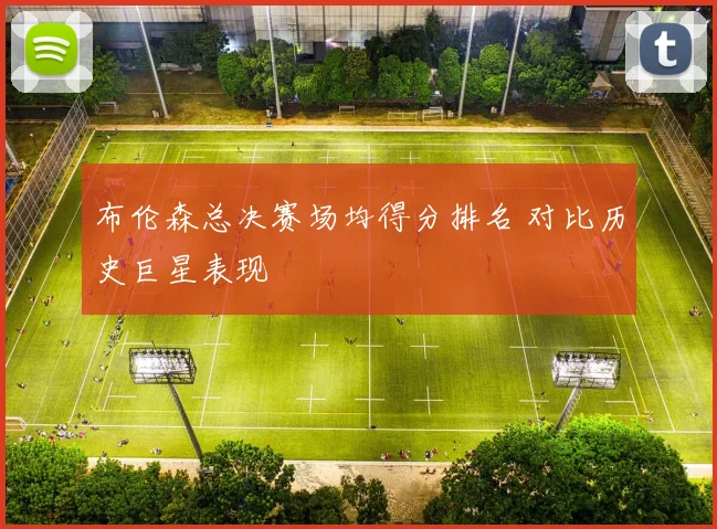 布伦森总决赛场均得分排名 对比历史巨星表现