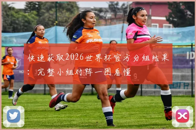 快速获取2026世界杯官方分组结果：完整小组对阵一图看懂